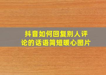 抖音如何回复别人评论的话语简短暖心图片