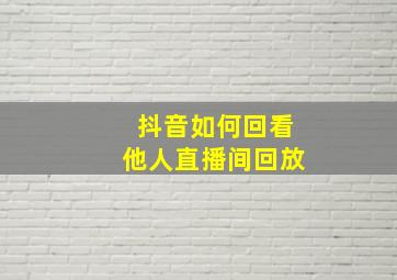 抖音如何回看他人直播间回放