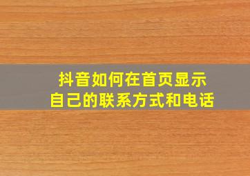 抖音如何在首页显示自己的联系方式和电话