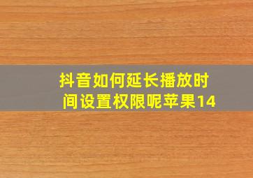 抖音如何延长播放时间设置权限呢苹果14