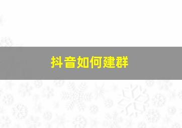 抖音如何建群