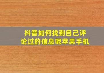 抖音如何找到自己评论过的信息呢苹果手机