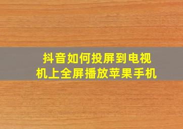 抖音如何投屏到电视机上全屏播放苹果手机