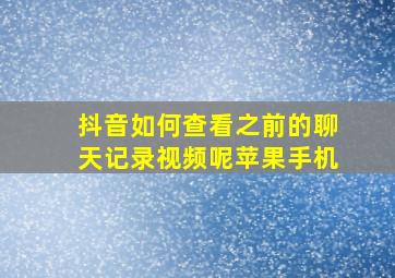 抖音如何查看之前的聊天记录视频呢苹果手机