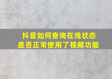 抖音如何查询在线状态是否正常使用了视频功能