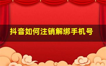 抖音如何注销解绑手机号