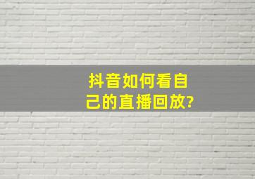 抖音如何看自己的直播回放?