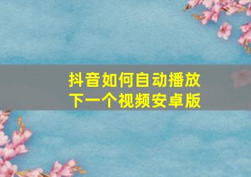 抖音如何自动播放下一个视频安卓版