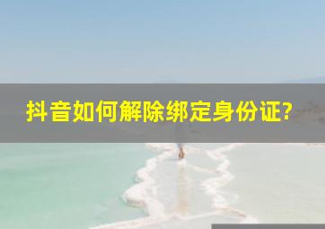 抖音如何解除绑定身份证?