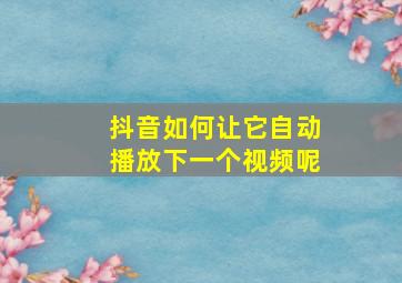 抖音如何让它自动播放下一个视频呢