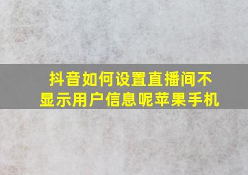 抖音如何设置直播间不显示用户信息呢苹果手机