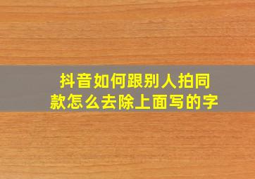 抖音如何跟别人拍同款怎么去除上面写的字