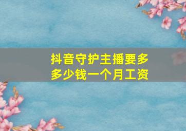 抖音守护主播要多多少钱一个月工资