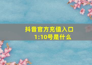 抖音官方充值入口1:10号是什么