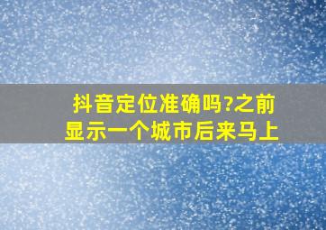 抖音定位准确吗?之前显示一个城市后来马上