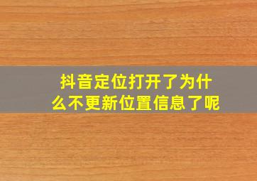 抖音定位打开了为什么不更新位置信息了呢