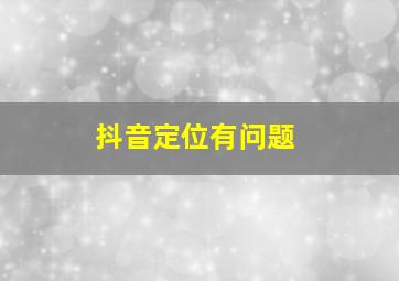 抖音定位有问题