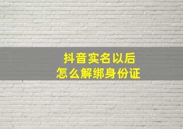 抖音实名以后怎么解绑身份证