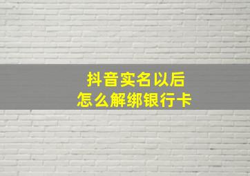 抖音实名以后怎么解绑银行卡