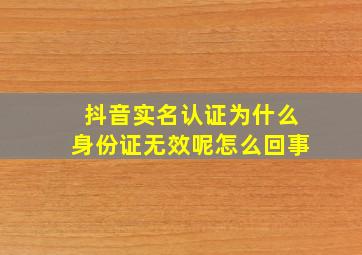 抖音实名认证为什么身份证无效呢怎么回事