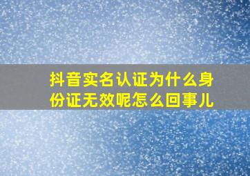 抖音实名认证为什么身份证无效呢怎么回事儿