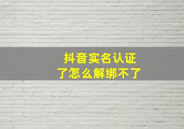 抖音实名认证了怎么解绑不了