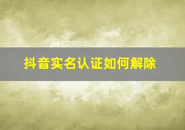 抖音实名认证如何解除