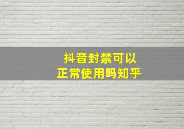 抖音封禁可以正常使用吗知乎