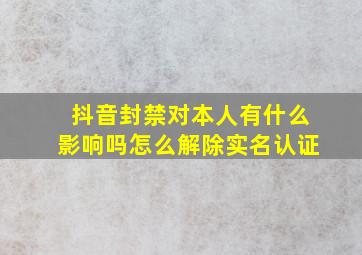 抖音封禁对本人有什么影响吗怎么解除实名认证