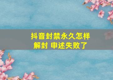 抖音封禁永久怎样解封 申述失败了