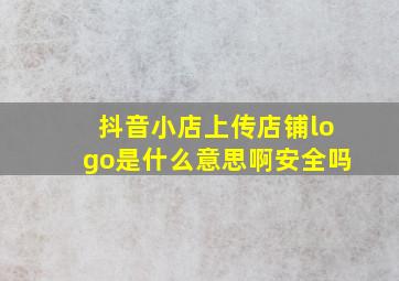 抖音小店上传店铺logo是什么意思啊安全吗