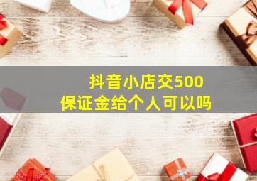 抖音小店交500保证金给个人可以吗