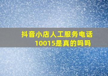 抖音小店人工服务电话10015是真的吗吗