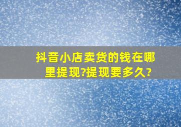 抖音小店卖货的钱在哪里提现?提现要多久?