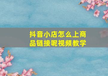 抖音小店怎么上商品链接呢视频教学