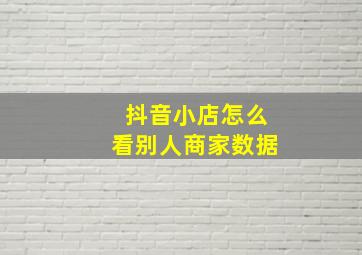 抖音小店怎么看别人商家数据