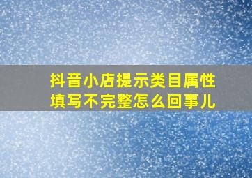 抖音小店提示类目属性填写不完整怎么回事儿