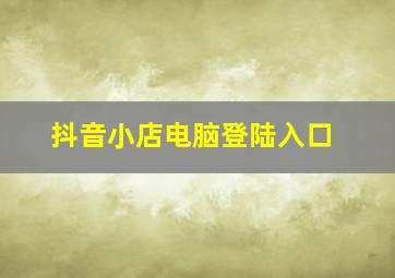 抖音小店电脑登陆入口