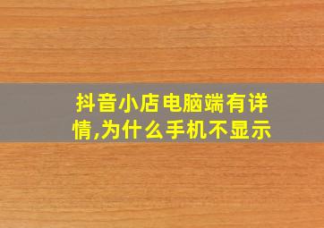 抖音小店电脑端有详情,为什么手机不显示