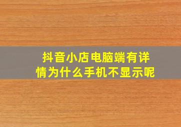 抖音小店电脑端有详情为什么手机不显示呢