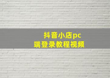 抖音小店pc端登录教程视频