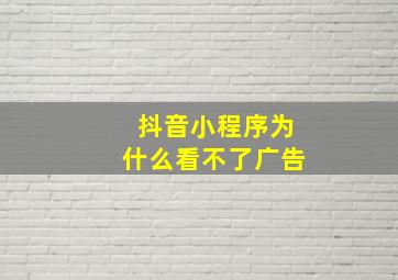 抖音小程序为什么看不了广告