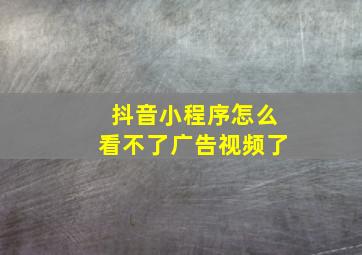 抖音小程序怎么看不了广告视频了