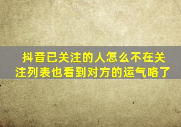 抖音已关注的人怎么不在关注列表也看到对方的运气咯了