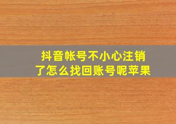 抖音帐号不小心注销了怎么找回账号呢苹果