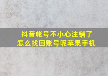 抖音帐号不小心注销了怎么找回账号呢苹果手机