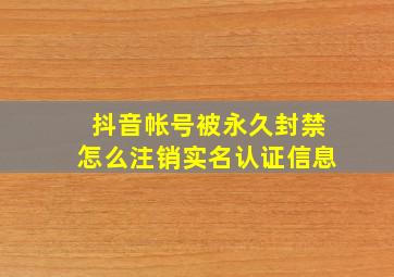 抖音帐号被永久封禁怎么注销实名认证信息