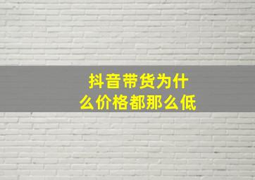 抖音带货为什么价格都那么低