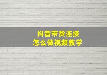 抖音带货连接怎么做视频教学