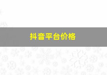 抖音平台价格